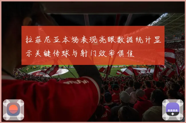拉菲尼亚本场表现亮眼数据统计显示关键传球与射门效率俱佳