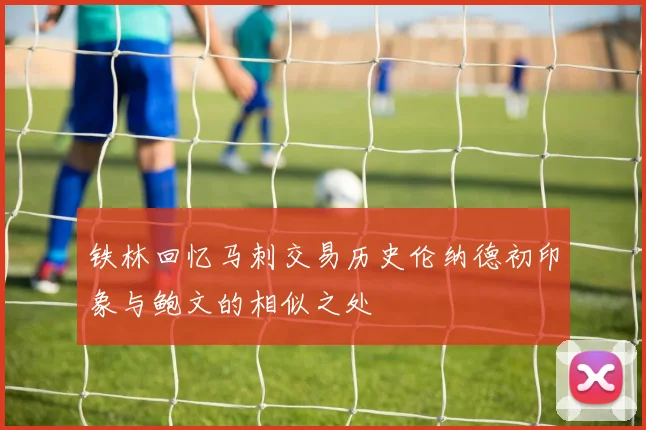 铁林回忆马刺交易历史伦纳德初印象与鲍文的相似之处