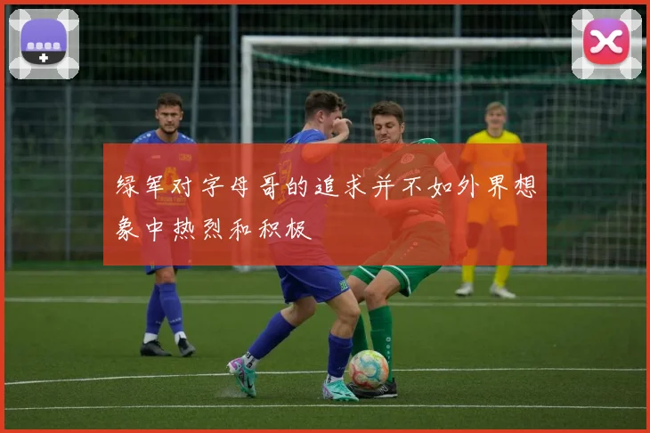 绿军对字母哥的追求并不如外界想象中热烈和积极