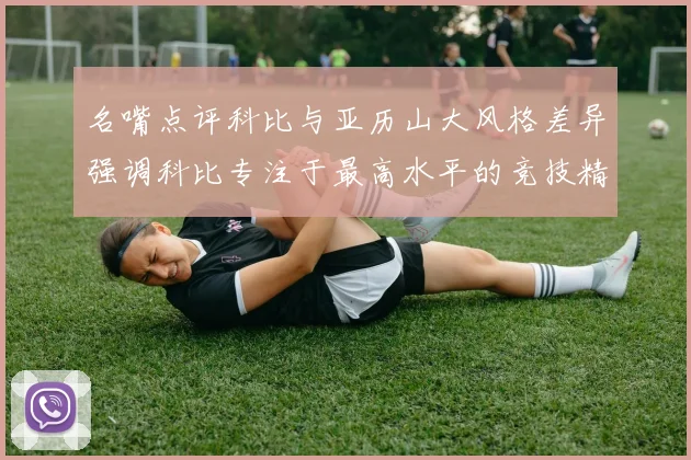 名嘴点评科比与亚历山大风格差异强调科比专注于最高水平的竞技精神
