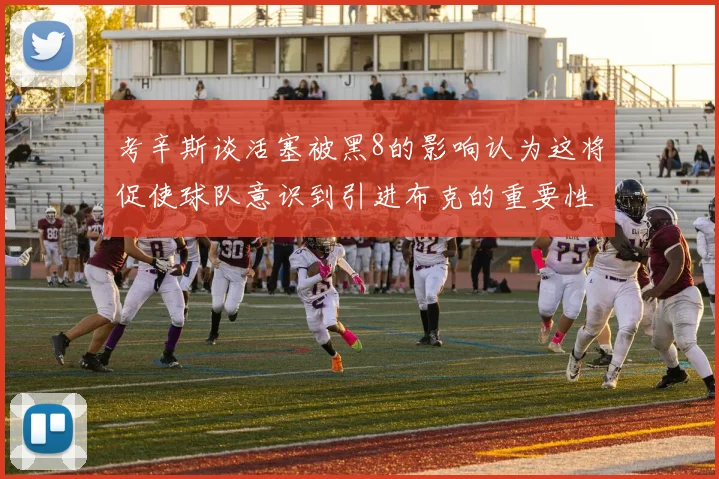 考辛斯谈活塞被黑8的影响认为这将促使球队意识到引进布克的重要性
