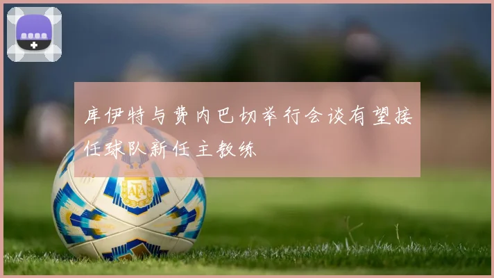 库伊特与费内巴切举行会谈有望接任球队新任主教练