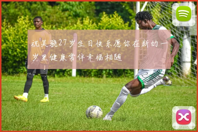 祝吴骁27岁生日快乐愿你在新的一岁里健康常伴幸福相随